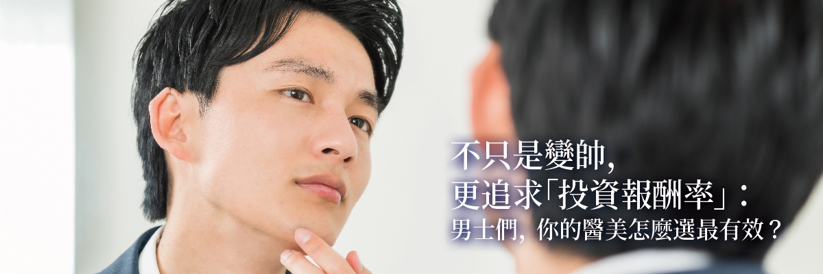 不只是變帥,更追求「投資報酬率」:男士們,你的醫美怎麼選最有效?